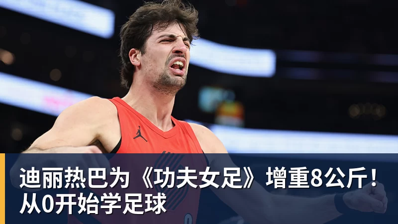迪丽热巴为《功夫女足》增重8公斤！从0开始学足球