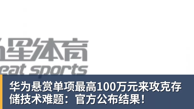 华为悬赏单项最高100万元来攻克存储技术难题：官方公布结果！