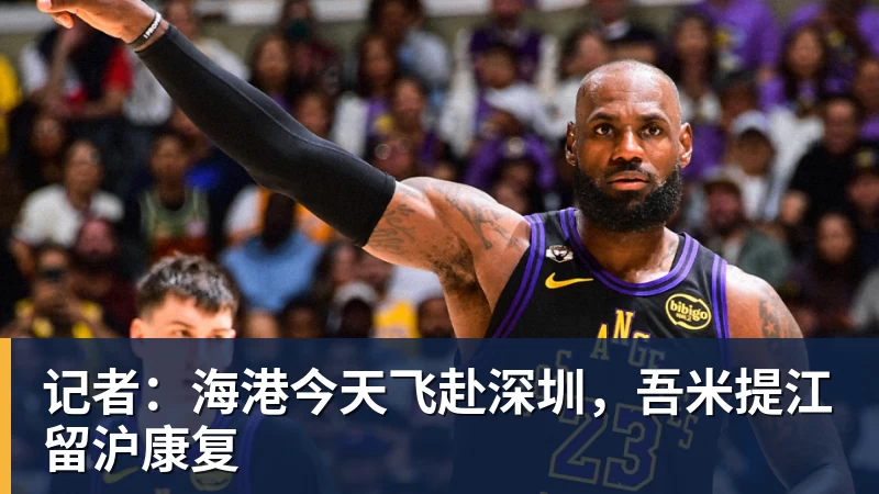 记者：海港今天飞赴深圳，吾米提江留沪康复