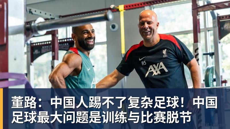 董路：中国人踢不了复杂足球！中国足球最大问题是训练与比赛脱节