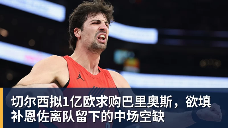 切尔西拟1亿欧求购巴里奥斯，欲填补恩佐离队留下的中场空缺