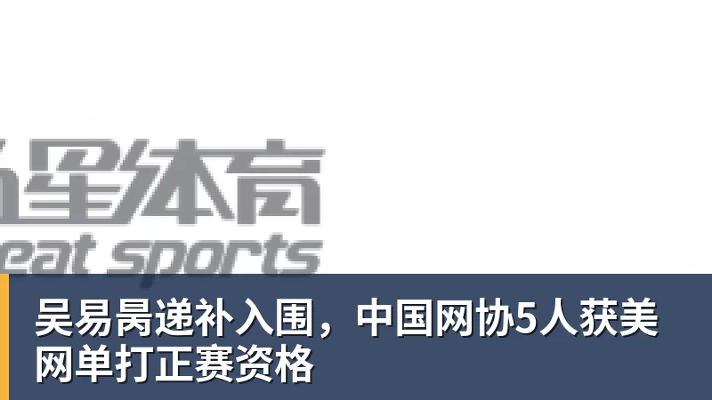 吴易昺递补入围，中国网协5人获美网单打正赛资格