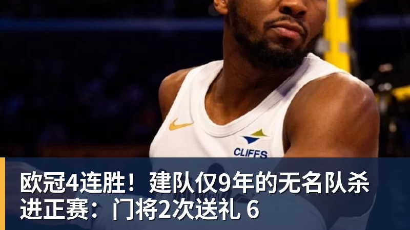 欧冠4连胜！建队仅9年的无名队杀进正赛：门将2次送礼 6