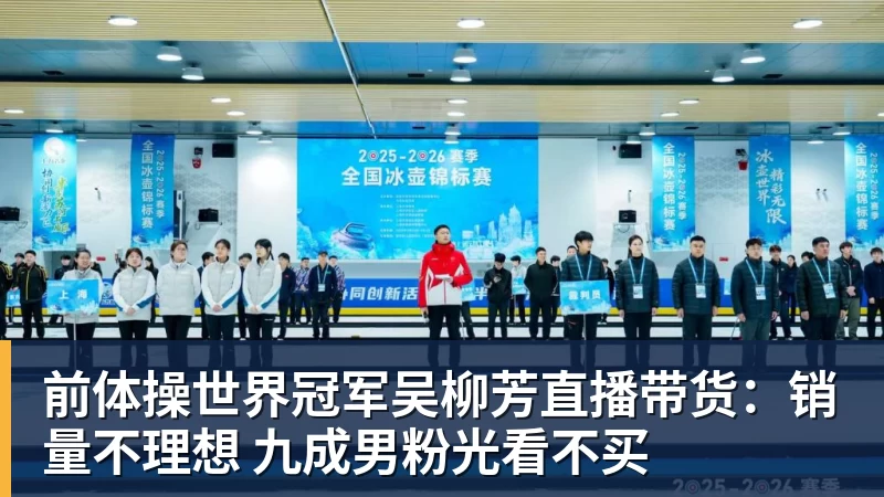 前体操世界冠军吴柳芳直播带货：销量不理想 九成男粉光看不买