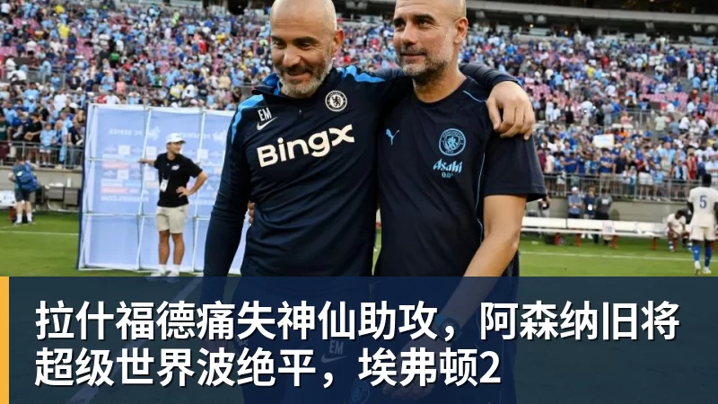 拉什福德痛失神仙助攻，阿森纳旧将超级世界波绝平，埃弗顿2