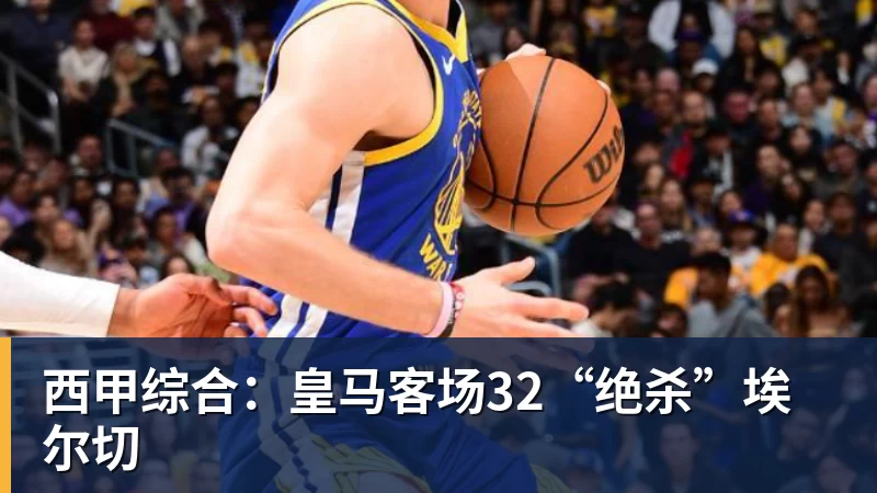 西甲综合：皇马客场32“绝杀”埃尔切
