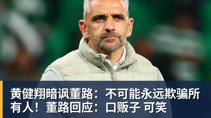 黄健翔暗讽董路：不可能永远欺骗所有人！董路回应：口贩子 可笑