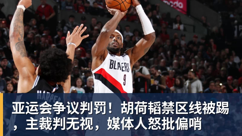 亚运会争议判罚！胡荷韬禁区线被踢，主裁判无视，媒体人怒批偏哨