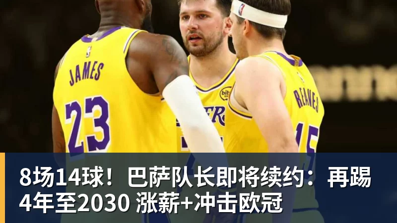 8场14球！巴萨队长即将续约：再踢4年至2030 涨薪+冲击欧冠