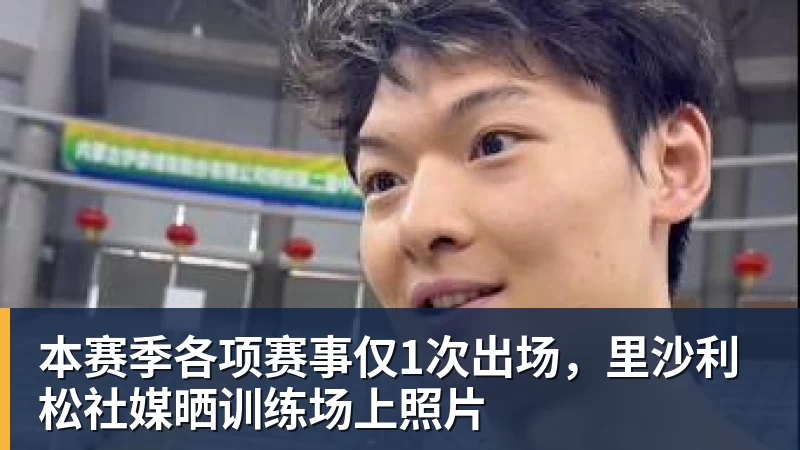 本赛季各项赛事仅1次出场，里沙利松社媒晒训练场上照片