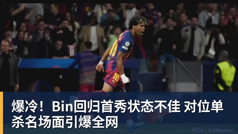 爆冷！Bin回归首秀状态不佳 对位单杀名场面引爆全网