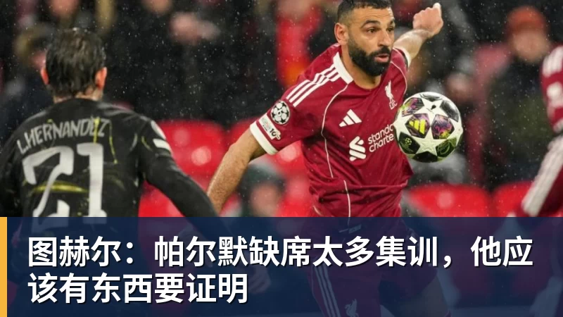 图赫尔：帕尔默缺席太多集训，他应该有东西要证明