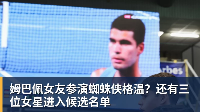 姆巴佩女友参演蜘蛛侠格温？还有三位女星进入候选名单