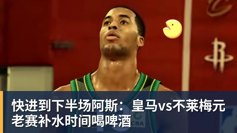 快进到下半场阿斯：皇马vs不莱梅元老赛补水时间喝啤酒