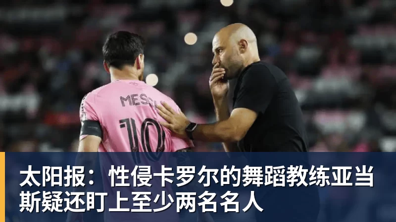 太阳报：性侵卡罗尔的舞蹈教练亚当斯疑还盯上至少两名名人