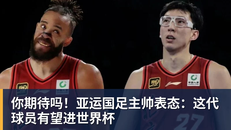 你期待吗！亚运国足主帅表态：这代球员有望进世界杯
