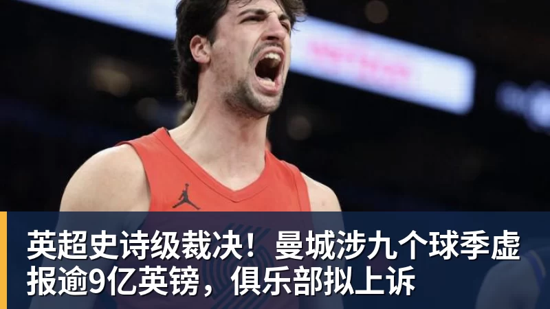 英超史诗级裁决！曼城涉九个球季虚报逾9亿英镑，俱乐部拟上诉