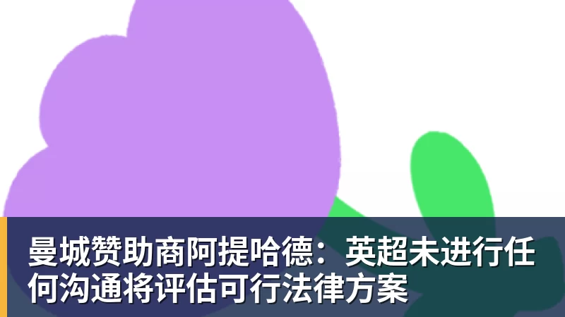 曼城赞助商阿提哈德：英超未进行任何沟通将评估可行法律方案