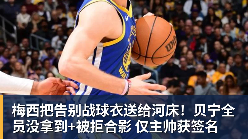 梅西把告别战球衣送给河床！贝宁全员没拿到+被拒合影 仅主帅获签名