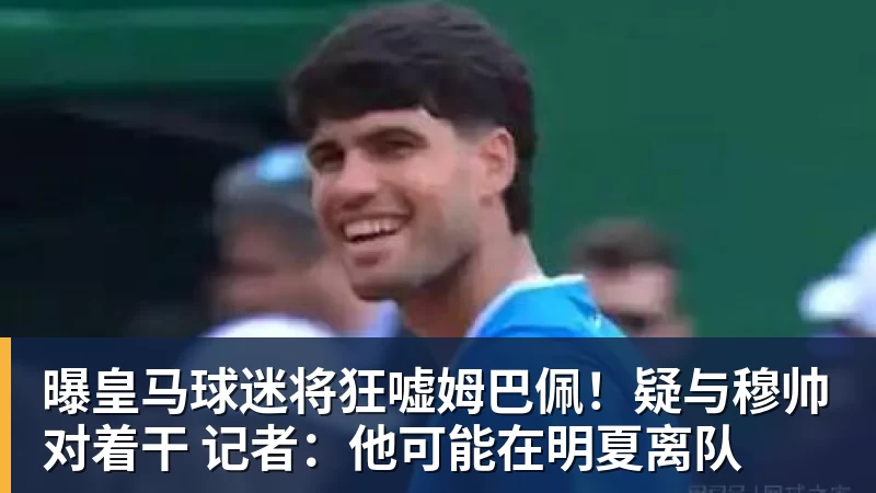 曝皇马球迷将狂嘘姆巴佩！疑与穆帅对着干 记者：他可能在明夏离队