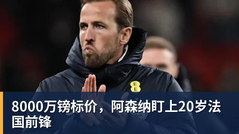 8000万镑标价，阿森纳盯上20岁法国前锋