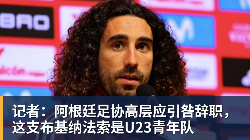 记者：阿根廷足协高层应引咎辞职，这支布基纳法索是U23青年队