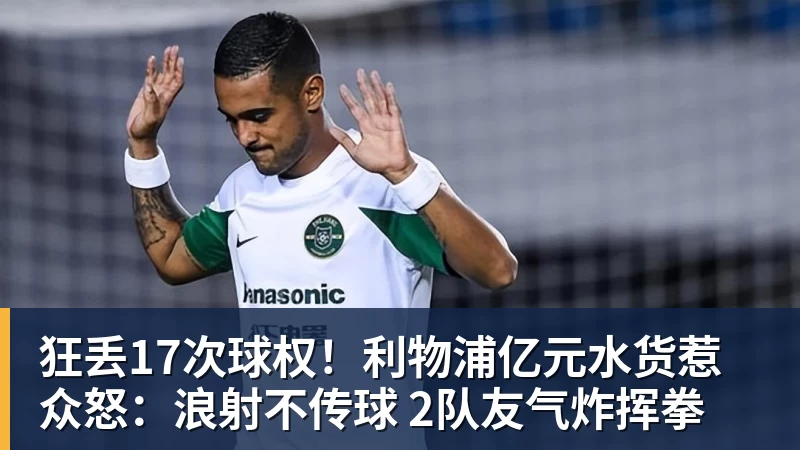 狂丢17次球权！利物浦亿元水货惹众怒：浪射不传球 2队友气炸挥拳