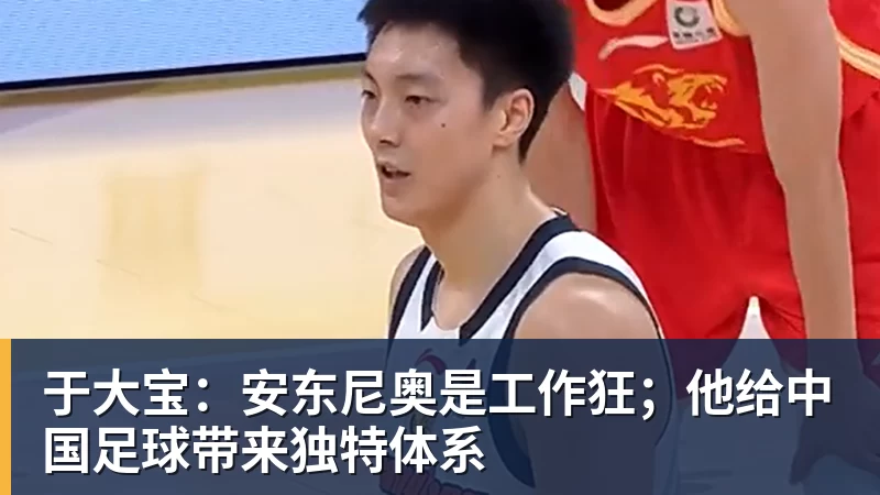 于大宝：安东尼奥是工作狂；他给中国足球带来独特体系
