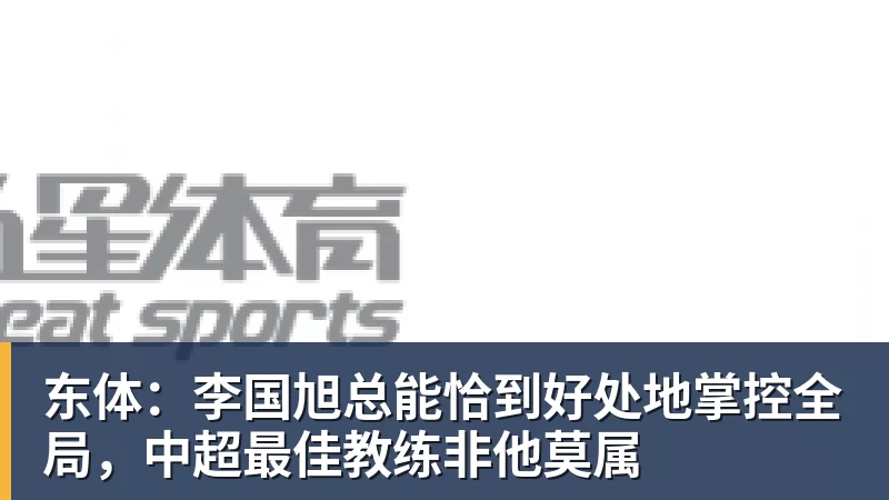 东体：李国旭总能恰到好处地掌控全局，中超最佳教练非他莫属