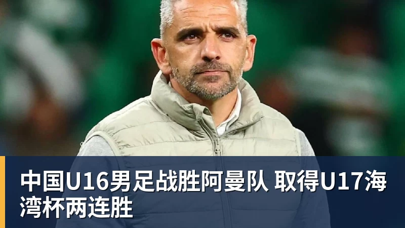 中国U16男足战胜阿曼队 取得U17海湾杯两连胜