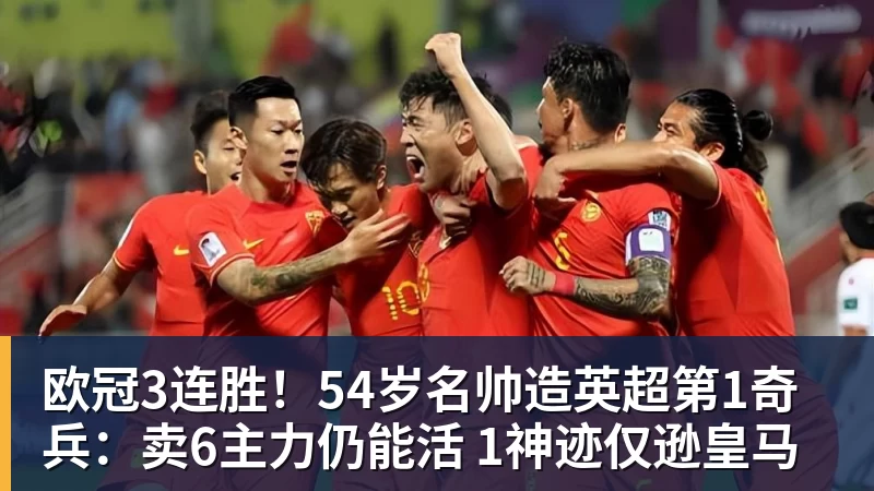 欧冠3连胜！54岁名帅造英超第1奇兵：卖6主力仍能活 1神迹仅逊皇马
